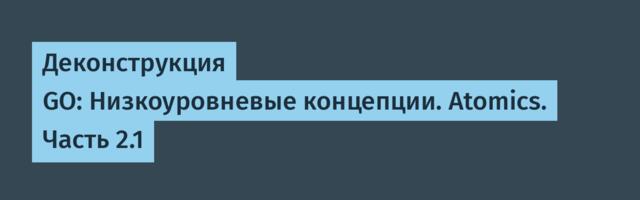 Деконструкция GO: Низкоуровневые концепции. Atomics. Часть 2.1