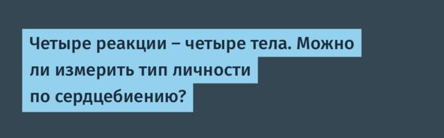 Четыре реакции — четыре тела. Можно ли измерить тип личности по сердцебиению?