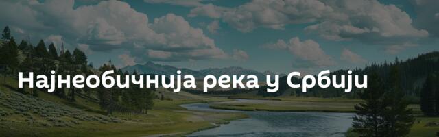 Најнеобичнија река у Србији