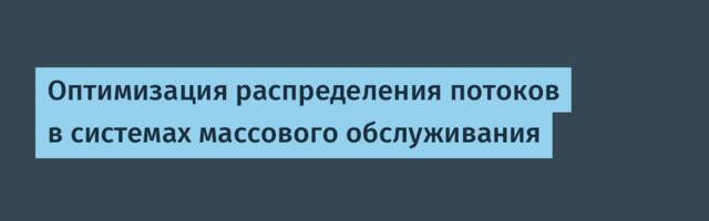 Оптимизация распределения потоков в системах массового обслуживания
