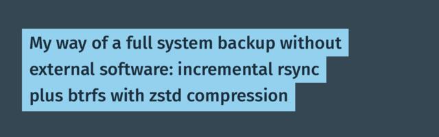 My way of a full system backup without external software: incremental rsync plus btrfs with zstd compression