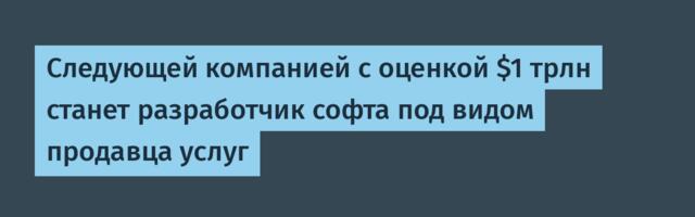 [Перевод] Следующей компанией с оценкой $1 трлн станет разработчик софта под видом продавца услуг