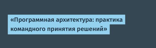 «Программная архитектура: практика командного принятия решений»