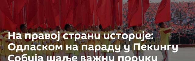 На правој страни историје: Одласком на параду у Пекингу Србија шаље важну поруку