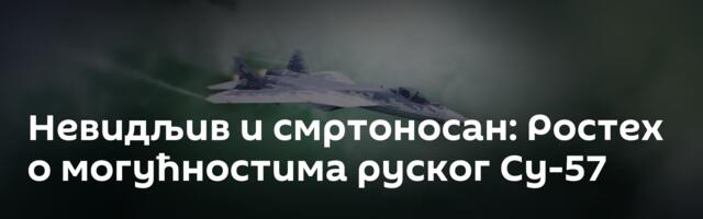 Невидљив и смртоносан: Ростех о могућностима руског Су-57