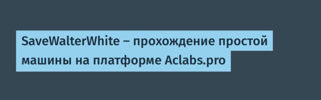 SaveWalterWhite — прохождение простой машины на платформе Aclabs.pro