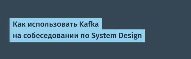 [Перевод] Как использовать Kafka на собеседовании по System Design