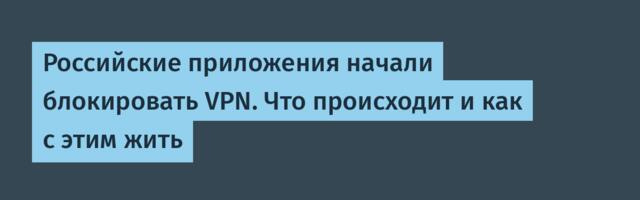 Российские приложения начали блокировать VPN. Что происходит и как с этим жить