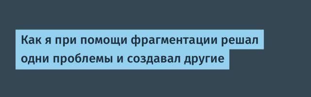 Как я при помощи фрагментации решал одни проблемы и создавал другие