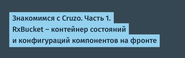 Знакомимся с Cruzo. Часть 1. RxBucket – контейнер состояний и конфигураций компонентов на фронте