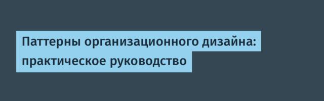 Паттерны организационного дизайна: практическое руководство