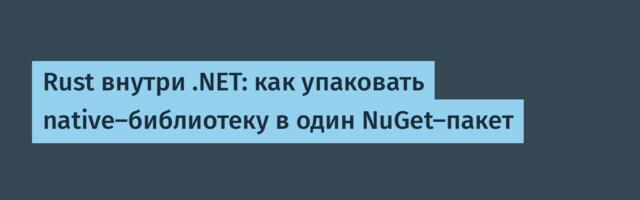 Rust внутри .NET: как упаковать native-библиотеку в один NuGet-пакет