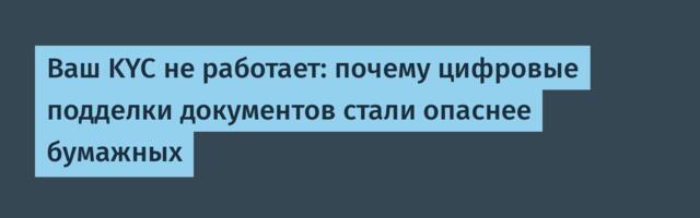 Ваш KYC не работает: почему цифровые подделки документов стали опаснее бумажных