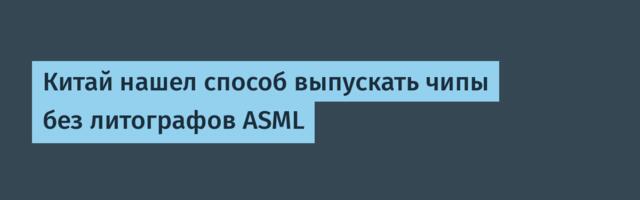 Китай нашел способ выпускать чипы без литографов ASML