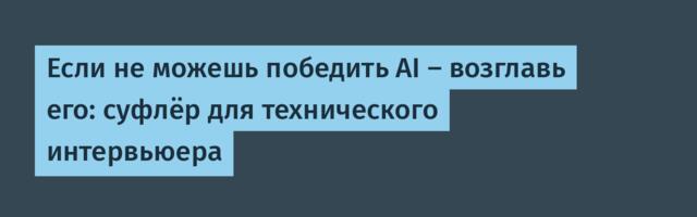 Если не можешь победить AI — возглавь его: суфлёр для технического интервьюера