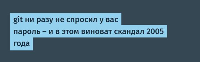 git ни разу не спросил у вас пароль — и в этом виноват скандал 2005 года