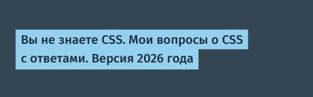 Вы не знаете CSS. Мои вопросы о CSS с ответами. Версия 2026 года