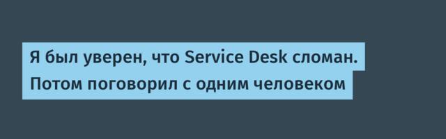 Я был уверен, что Service Desk сломан. Потом поговорил с одним человеком