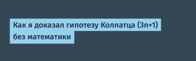 Как я доказал гипотезу Коллатца (3n+1) без математики