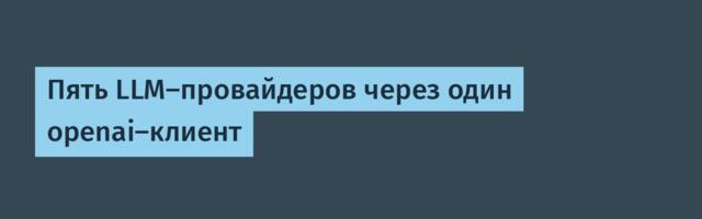 Пять LLM-провайдеров через один openai-клиент