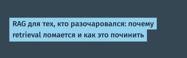 RAG для тех, кто разочаровался: почему retrieval ломается и как это починить