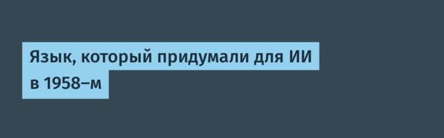 Язык, который придумали для ИИ в 1958-м