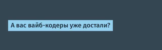 А вас вайб-кодеры уже достали?