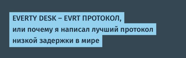 EVERTY DESK — EVRT ПРОТОКОЛ, или почему я написал лучший протокол низкой задержки в мире