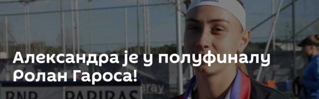 Александра је у полуфиналу Ролан Гароса!