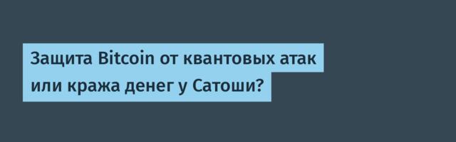 Защита Bitcoin от квантовых атак или кража денег у Сатоши?