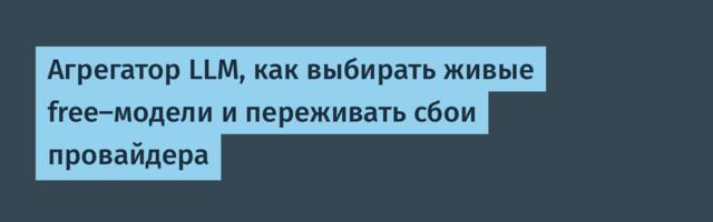 Агрегатор LLM, как выбирать живые free-модели и переживать сбои провайдера