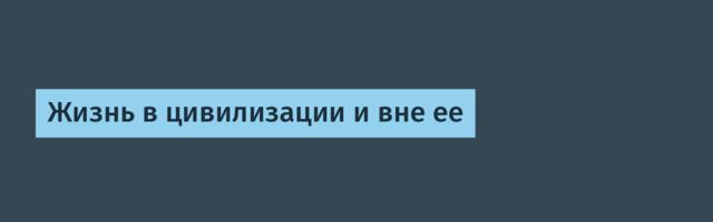 Жизнь в цивилизации и вне ее