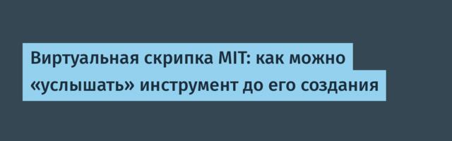 Виртуальная скрипка MIT: как можно «услышать» инструмент до его создания