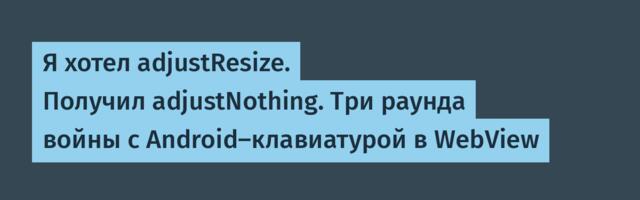 Я хотел adjustResize. Получил adjustNothing. Три раунда войны с Android-клавиатурой в WebView