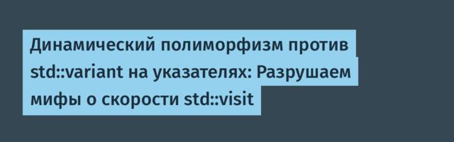 Динамический полиморфизм против std::variant на указателях: Разрушаем мифы о скорости std::visit