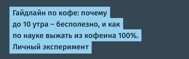 Гайдлайн по кофе: почему до 10 утра — бесполезно, и как по науке выжать из кофеина 100%. Личный эксперимент