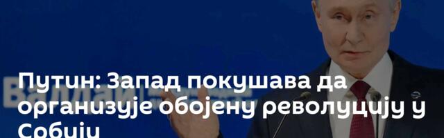 Путин: Запад покушава да организује обојену револуцију у Србији