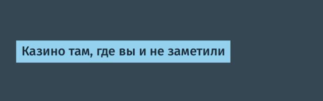 Казино там, где вы и не заметили