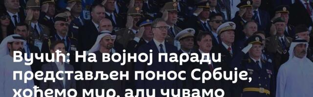 Вучић: На војној паради представљен понос Србије, хоћемо мир, али чувамо територију
