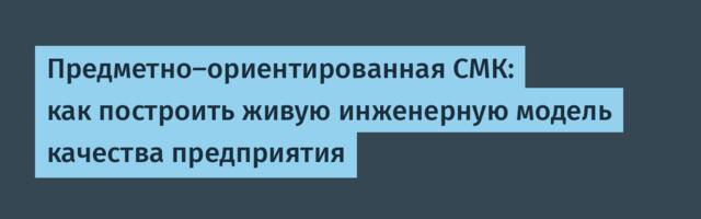 Предметно-ориентированная СМК: как построить живую инженерную модель качества предприятия
