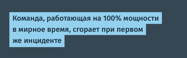 Команда, работающая на 100% мощности в мирное время, сгорает при первом же инциденте