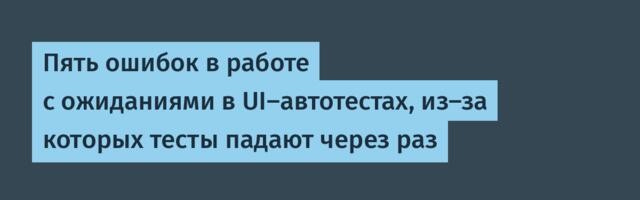 Пять ошибок в работе с ожиданиями в UI‑автотестах, из‑за которых тесты падают через раз