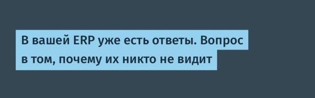 В вашей ERP уже есть ответы. Вопрос в том, почему их никто не видит