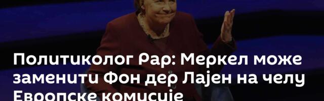 Политиколог Рар: Меркел може заменити Фон дер Лајен на челу Европске комисије