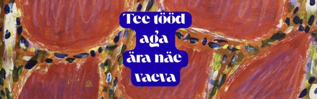 "Tee tööd aga ära näe vaeva."