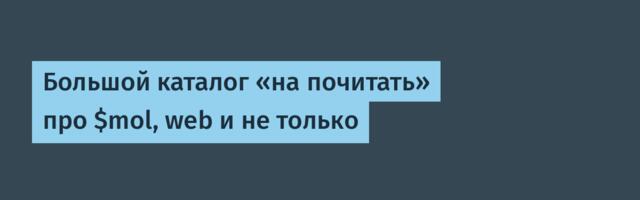 Большой каталог «на почитать» про $mol, web и не только