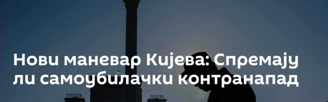 Нови маневар Кијева: Спремају ли самоубилачки контранапад