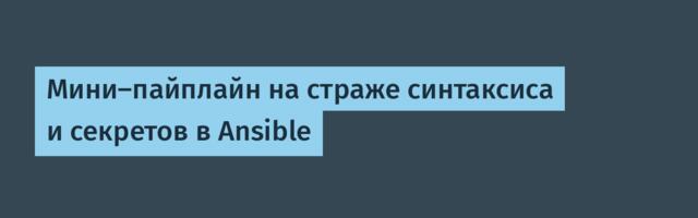 Мини-пайплайн на страже синтаксиса и секретов в Ansible