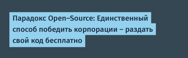 Парадокс Open-Source: Единственный способ победить корпорации — раздать свой код бесплатно