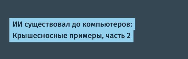 ИИ существовал до компьютеров: Крышесносные примеры, часть 2